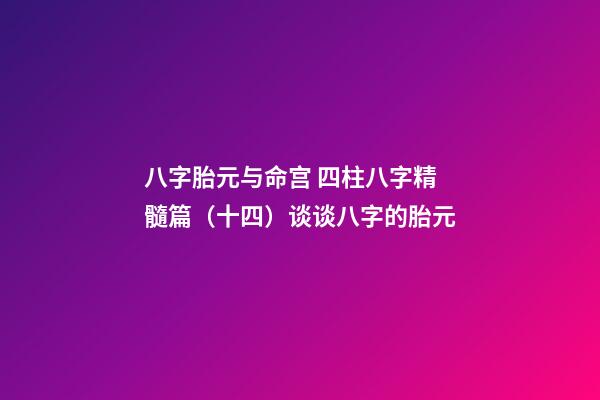 八字胎元与命宫 四柱八字精髓篇（十四）谈谈八字的胎元-第1张-观点-玄机派